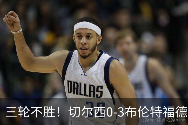 三轮不胜！切尔西0-3布伦特福德先赛掉第七 蓝军连续21场联赛丢球