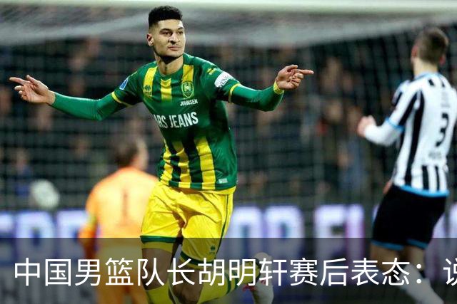 中国男篮队长胡明轩赛后表态：说白了，我们没对方敢拼