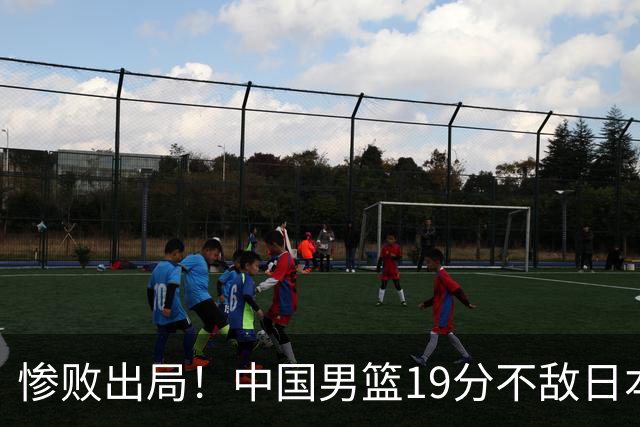 惨败出局！中国男篮19分不敌日本，无缘亚运会决赛，郭士强被批评